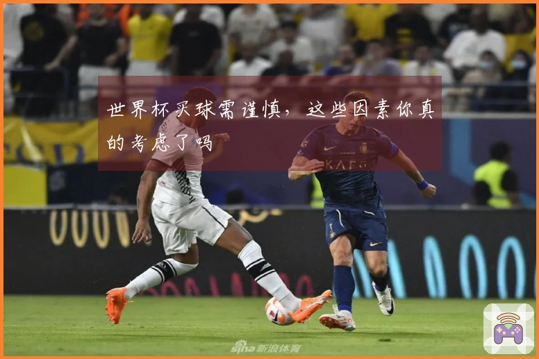 世界杯买球需谨慎，这些因素你真的考虑了吗
