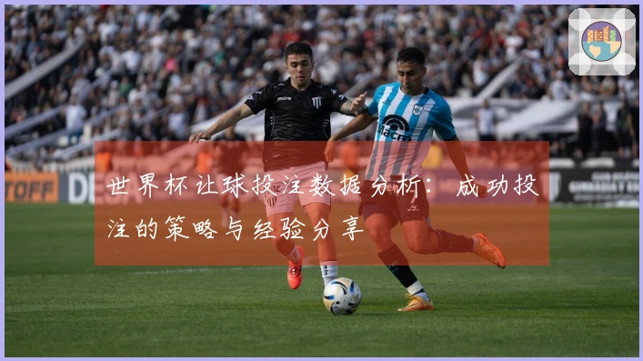 世界杯让球投注数据分析：成功投注的策略与经验分享
