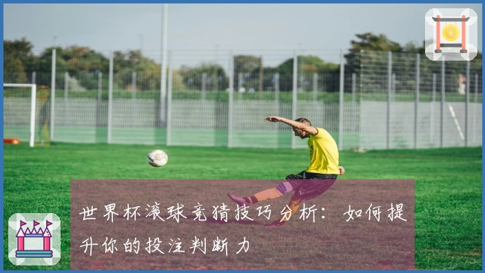 世界杯滚球竞猜技巧分析：如何提升你的投注判断力