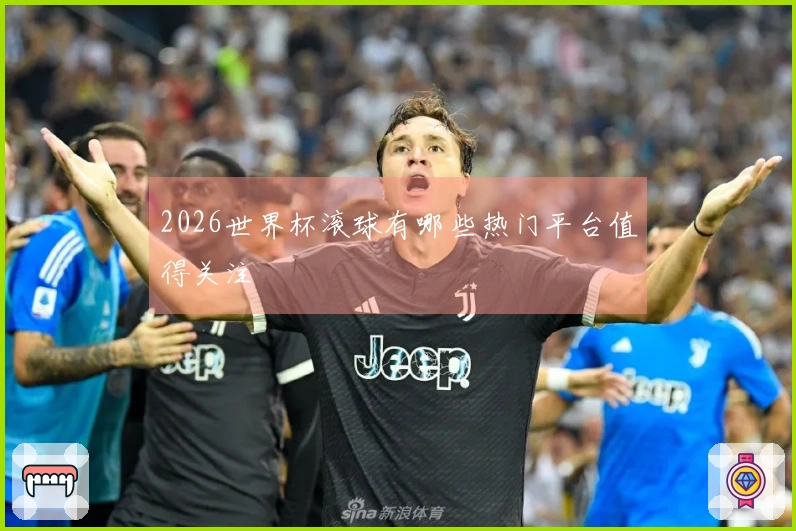 2026世界杯滚球有哪些热门平台值得关注