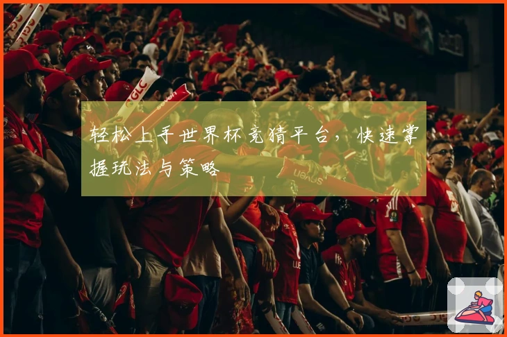 轻松上手世界杯竞猜平台，快速掌握玩法与策略