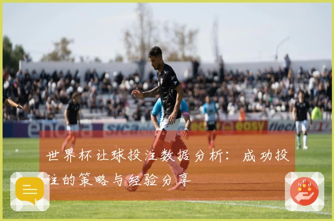 世界杯让球投注数据分析：成功投注的策略与经验分享