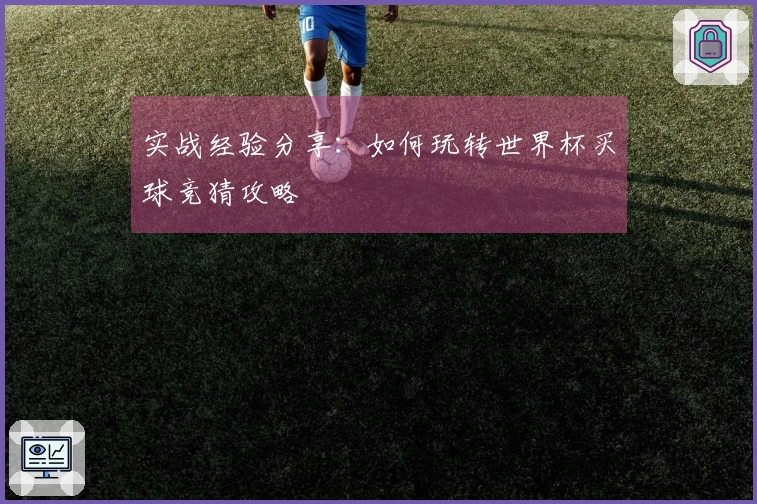 实战经验分享：如何玩转世界杯买球竞猜攻略