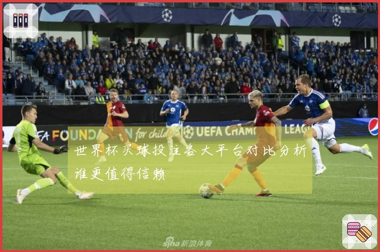 世界杯买球投注各大平台对比分析谁更值得信赖