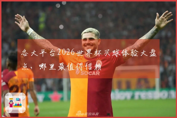各大平台2026世界杯买球体验大盘点，哪里最值得信赖