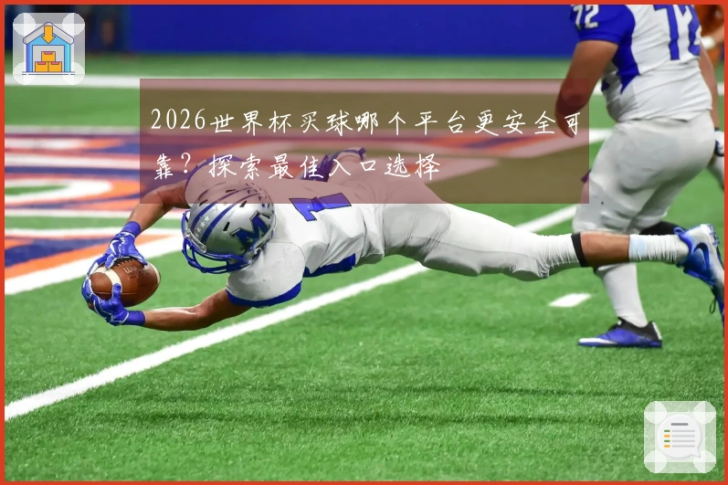 2026世界杯买球哪个平台更安全可靠？探索最佳入口选择