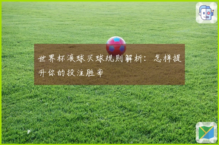 世界杯滚球买球规则解析：怎样提升你的投注胜率