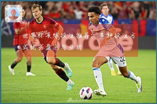 世界杯滚球投注推荐：多种投注方式优劣盘点与分析