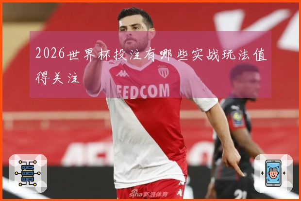 2026世界杯投注有哪些实战玩法值得关注