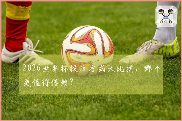 2026世界杯投注方式大比拼，哪个更值得信赖？